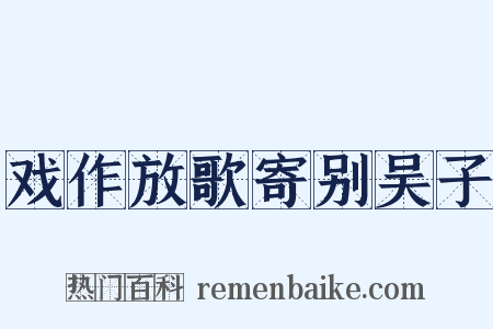 戏作放歌寄别吴子是什么意思的图片